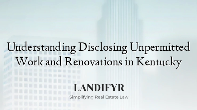 Understanding Disclosing Unpermitted Work and Renovations in Kentucky