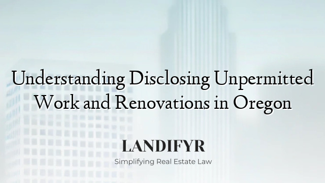 Understanding Disclosing Unpermitted Work and Renovations in Oregon