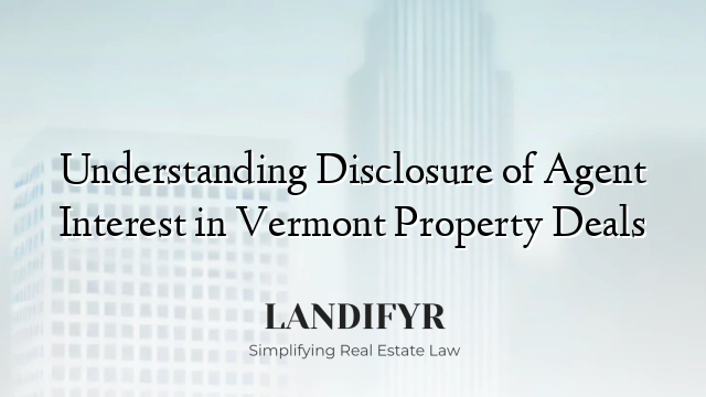 Understanding Disclosure of Agent Interest in Vermont Property Deals