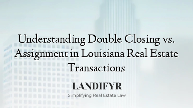 Understanding Double Closing vs. Assignment in Louisiana Real Estate Transactions