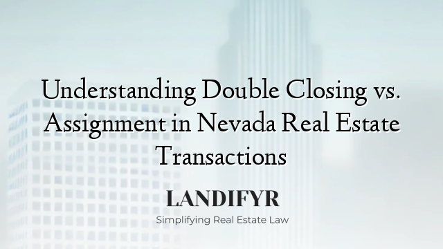 Understanding Double Closing vs. Assignment in Nevada Real Estate Transactions