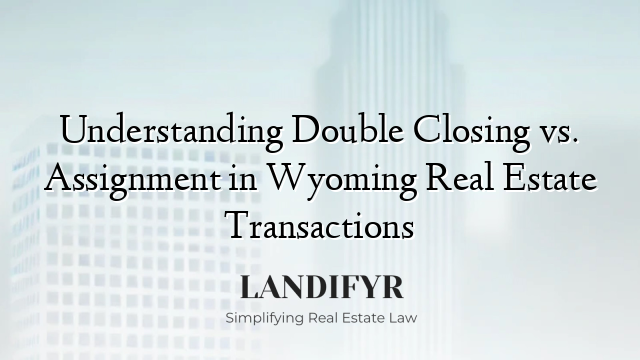 Understanding Double Closing vs. Assignment in Wyoming Real Estate Transactions