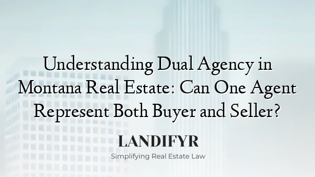 Understanding Dual Agency in Montana Real Estate: Can One Agent Represent Both Buyer and Seller?