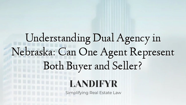Understanding Dual Agency in Nebraska: Can One Agent Represent Both Buyer and Seller?