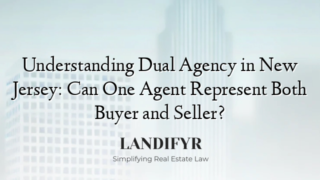 Understanding Dual Agency in New Jersey: Can One Agent Represent Both Buyer and Seller?