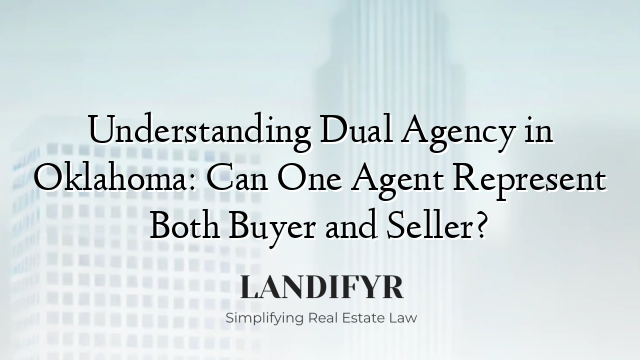 Understanding Dual Agency in Oklahoma: Can One Agent Represent Both Buyer and Seller?