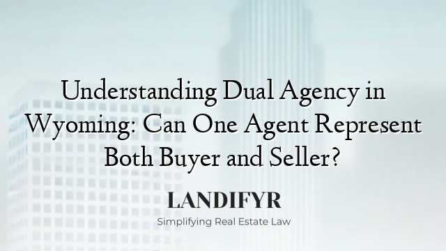 Understanding Dual Agency in Wyoming: Can One Agent Represent Both Buyer and Seller?