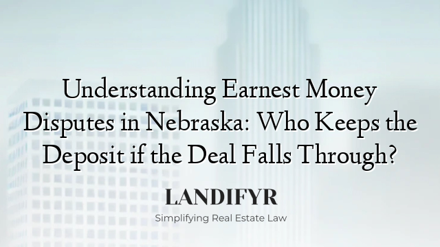 Understanding Earnest Money Disputes in Nebraska: Who Keeps the Deposit if the Deal Falls Through?