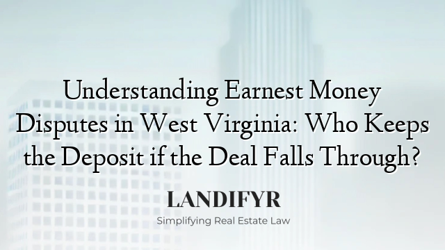 Understanding Earnest Money Disputes in West Virginia: Who Keeps the Deposit if the Deal Falls Through?