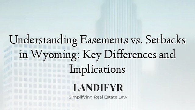 Understanding Easements vs. Setbacks in Wyoming: Key Differences and Implications