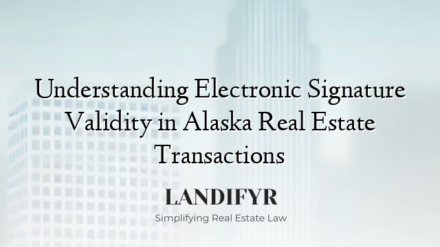 Understanding Electronic Signature Validity in Alaska Real Estate Transactions