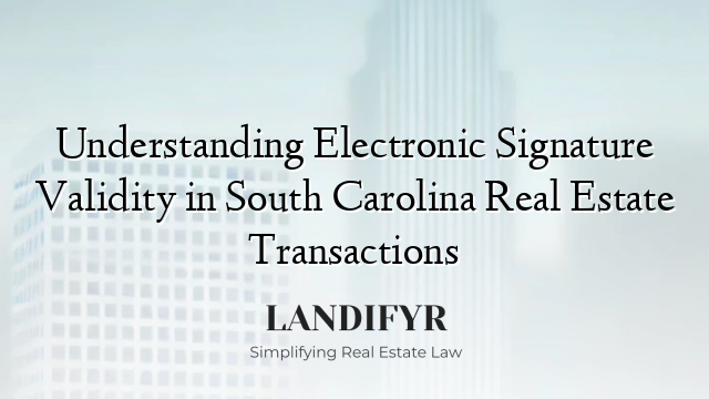Understanding Electronic Signature Validity in South Carolina Real Estate Transactions