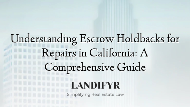 Understanding Escrow Holdbacks for Repairs in California: A Comprehensive Guide