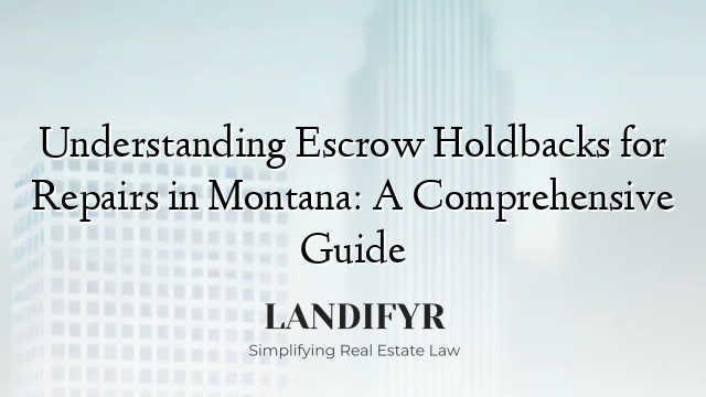 Understanding Escrow Holdbacks for Repairs in Montana: A Comprehensive Guide
