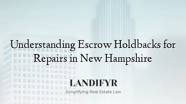 Understanding Escrow Holdbacks for Repairs in New Hampshire