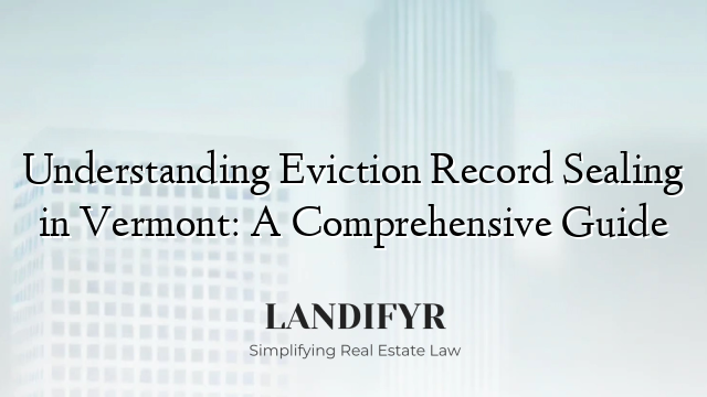 Understanding Eviction Record Sealing in Vermont: A Comprehensive Guide
