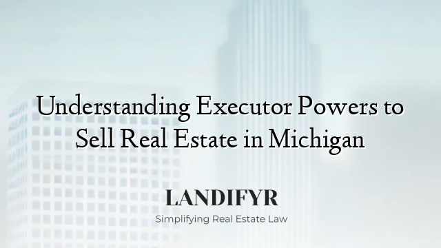 Understanding Executor Powers to Sell Real Estate in Michigan