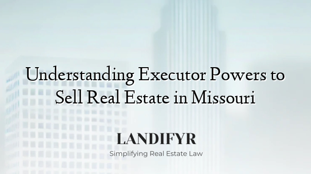 Understanding Executor Powers to Sell Real Estate in Missouri