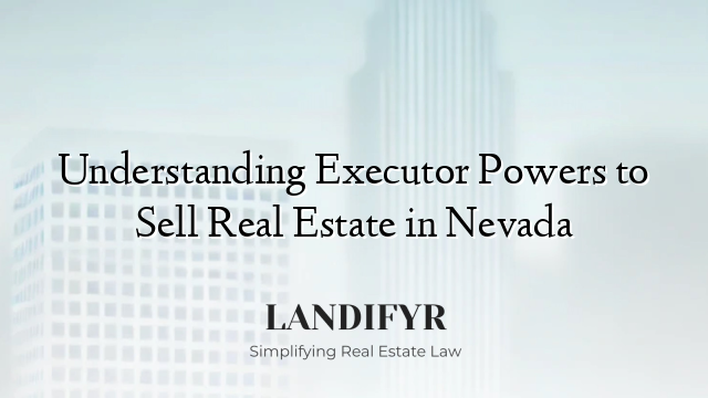 Understanding Executor Powers to Sell Real Estate in Nevada