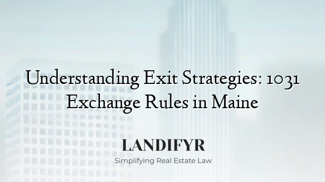 Understanding Exit Strategies: 1031 Exchange Rules in Maine