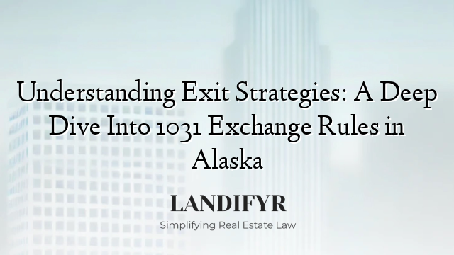 Understanding Exit Strategies: A Deep Dive Into 1031 Exchange Rules in Alaska