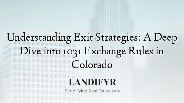 Understanding Exit Strategies: A Deep Dive into 1031 Exchange Rules in Colorado