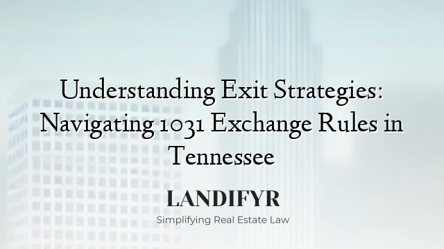 Understanding Exit Strategies: Navigating 1031 Exchange Rules in Tennessee