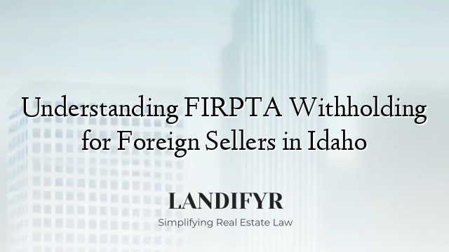 Understanding FIRPTA Withholding for Foreign Sellers in Idaho