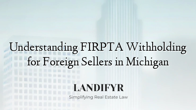 Understanding FIRPTA Withholding for Foreign Sellers in Michigan