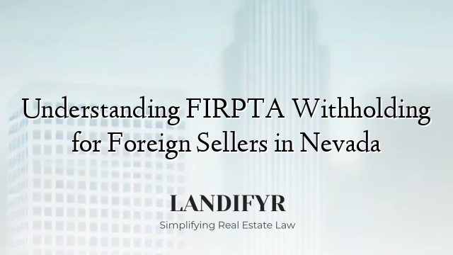 Understanding FIRPTA Withholding for Foreign Sellers in Nevada