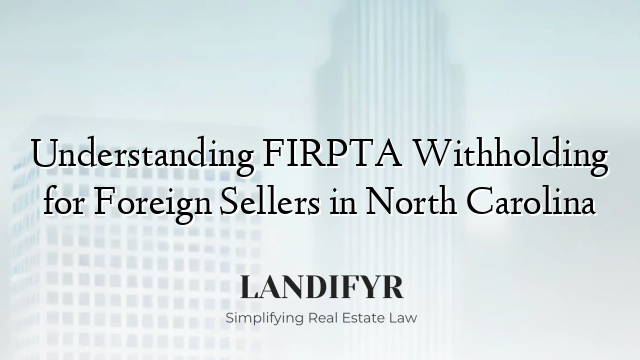 Understanding FIRPTA Withholding for Foreign Sellers in North Carolina