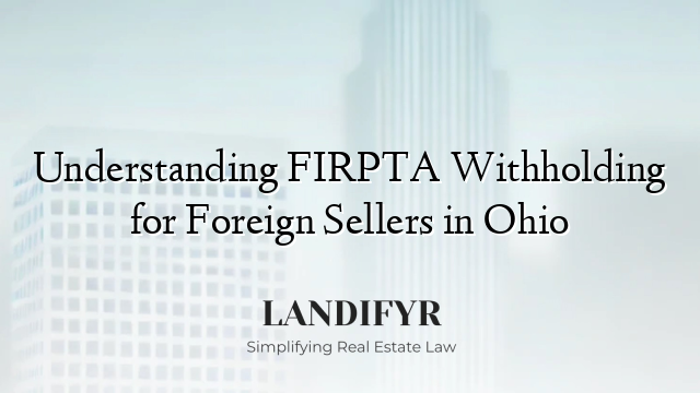 Understanding FIRPTA Withholding for Foreign Sellers in Ohio