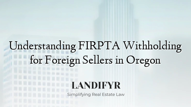 Understanding FIRPTA Withholding for Foreign Sellers in Oregon
