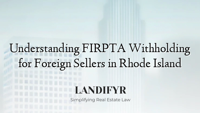 Understanding FIRPTA Withholding for Foreign Sellers in Rhode Island