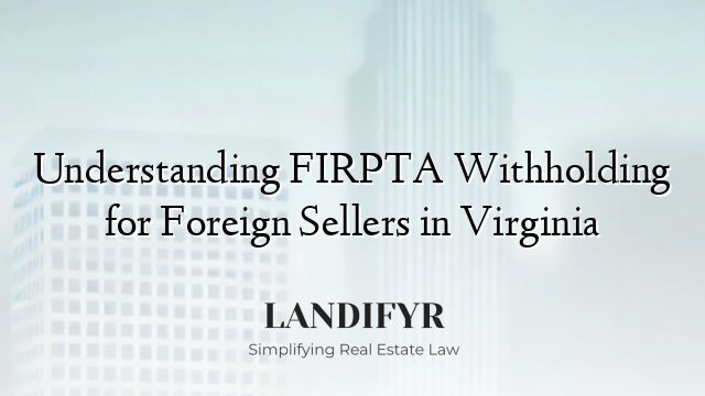 Understanding FIRPTA Withholding for Foreign Sellers in Virginia