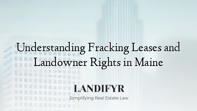 Understanding Fracking Leases and Landowner Rights in Maine