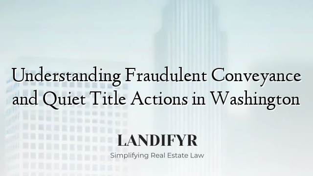 Understanding Fraudulent Conveyance and Quiet Title Actions in Washington