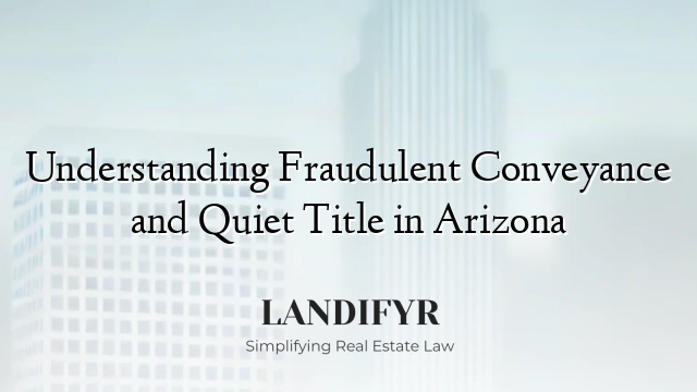 Understanding Fraudulent Conveyance and Quiet Title in Arizona
