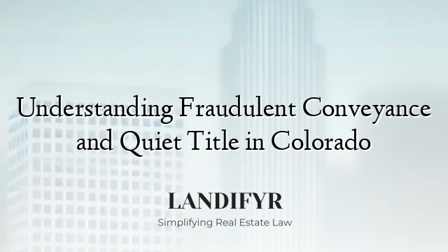 Understanding Fraudulent Conveyance and Quiet Title in Colorado