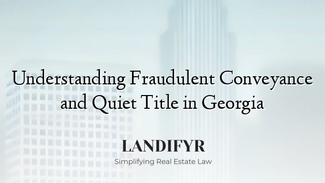 Understanding Fraudulent Conveyance and Quiet Title in Georgia