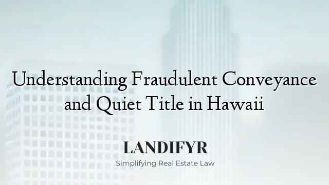 Understanding Fraudulent Conveyance and Quiet Title in Hawaii