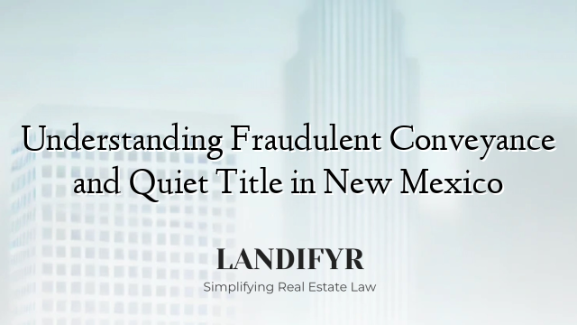 Understanding Fraudulent Conveyance and Quiet Title in New Mexico