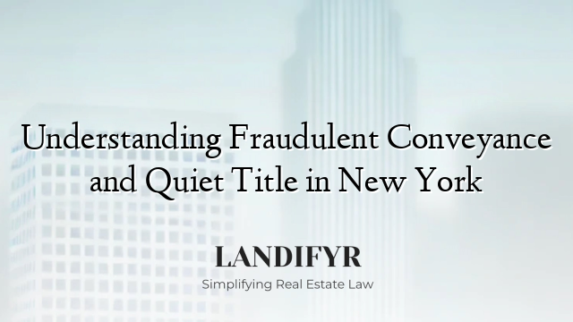 Understanding Fraudulent Conveyance and Quiet Title in New York