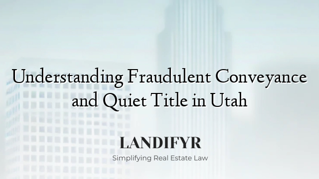 Understanding Fraudulent Conveyance and Quiet Title in Utah