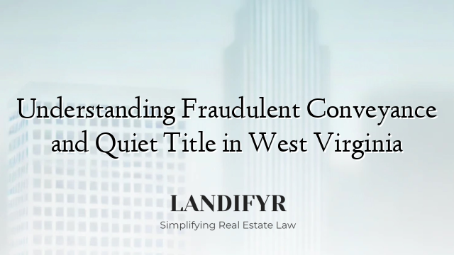 Understanding Fraudulent Conveyance and Quiet Title in West Virginia