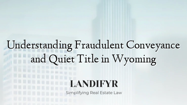 Understanding Fraudulent Conveyance and Quiet Title in Wyoming