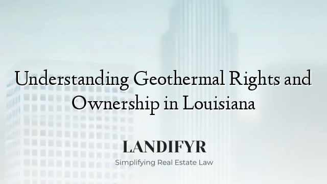 Understanding Geothermal Rights and Ownership in Louisiana