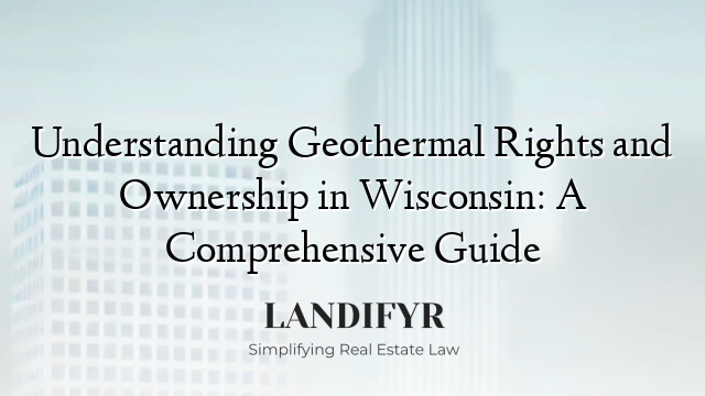 Understanding Geothermal Rights and Ownership in Wisconsin: A Comprehensive Guide