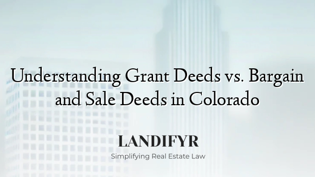 Understanding Grant Deeds vs. Bargain and Sale Deeds in Colorado