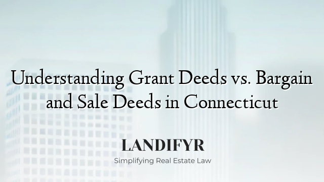Understanding Grant Deeds vs. Bargain and Sale Deeds in Connecticut